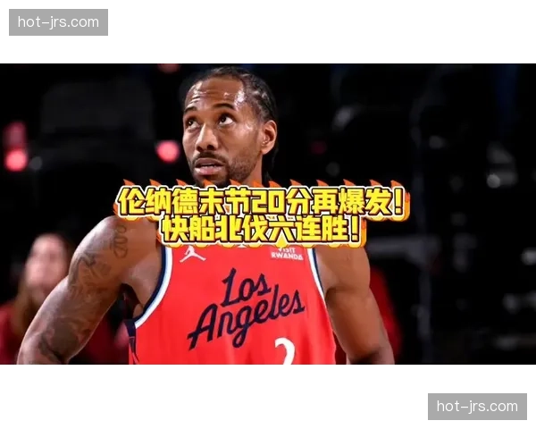 快船伦纳德末节19分绝杀火箭展现巨星关键能力